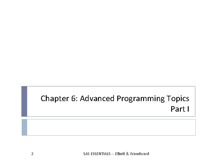 Chapter 6: Advanced Programming Topics Part I 2 SAS ESSENTIALS -- Elliott & Woodward