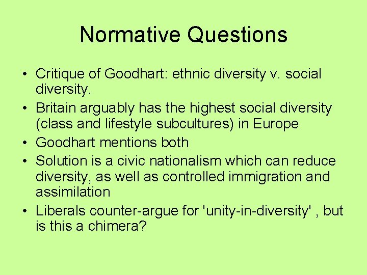 Normative Questions • Critique of Goodhart: ethnic diversity v. social diversity. • Britain arguably