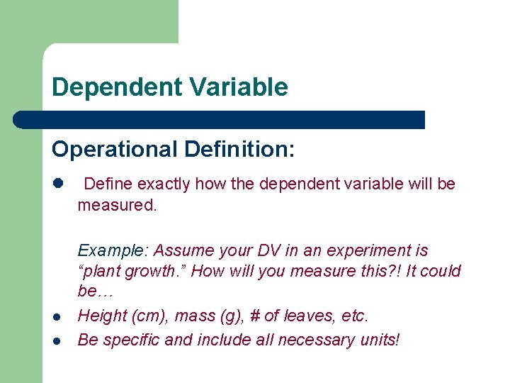 Dependent Variable Operational Definition: l l l Define exactly how the dependent variable will