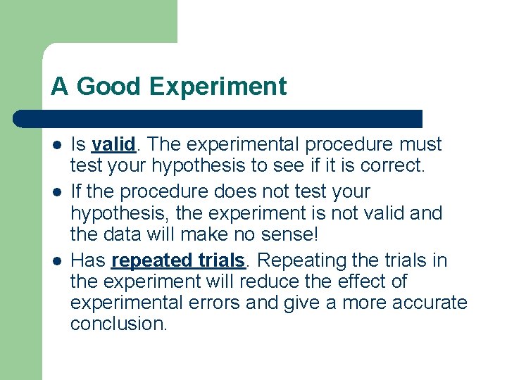 A Good Experiment l l l Is valid. The experimental procedure must test your