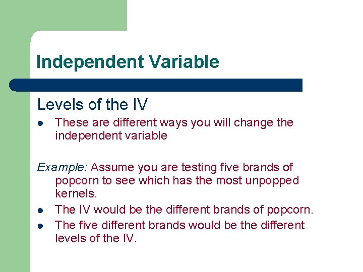 Independent Variable Levels of the IV l These are different ways you will change