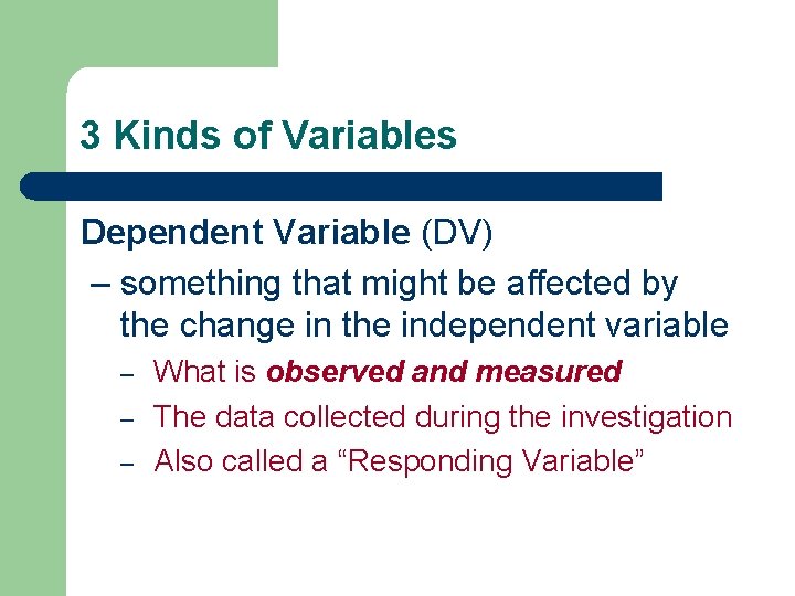 3 Kinds of Variables Dependent Variable (DV) – something that might be affected by