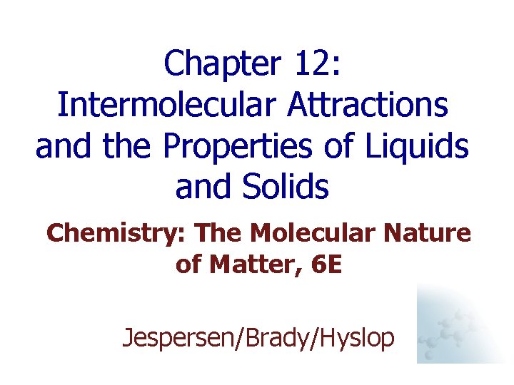 Chapter 12: Intermolecular Attractions and the Properties of Liquids and Solids Chemistry: The Molecular