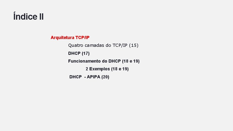 Índice II Arquitetura TCP/IP Quatro camadas do TCP/IP (15) DHCP (17) Funcionamento do DHCP Índice II Arquitetura TCP/IP Quatro camadas do TCP/IP (15) DHCP (17) Funcionamento do DHCP