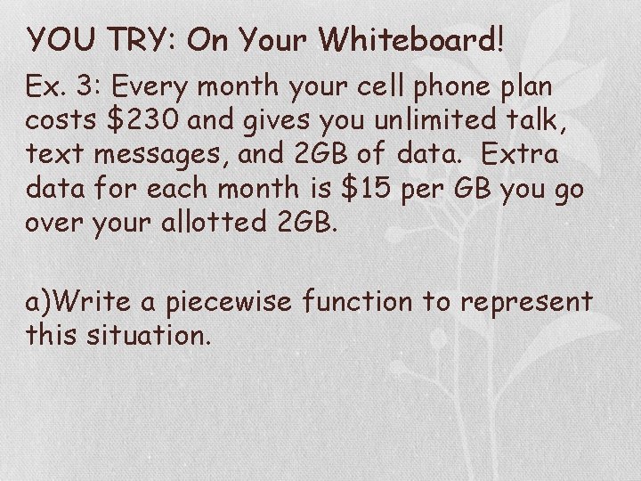 YOU TRY: On Your Whiteboard! Ex. 3: Every month your cell phone plan costs