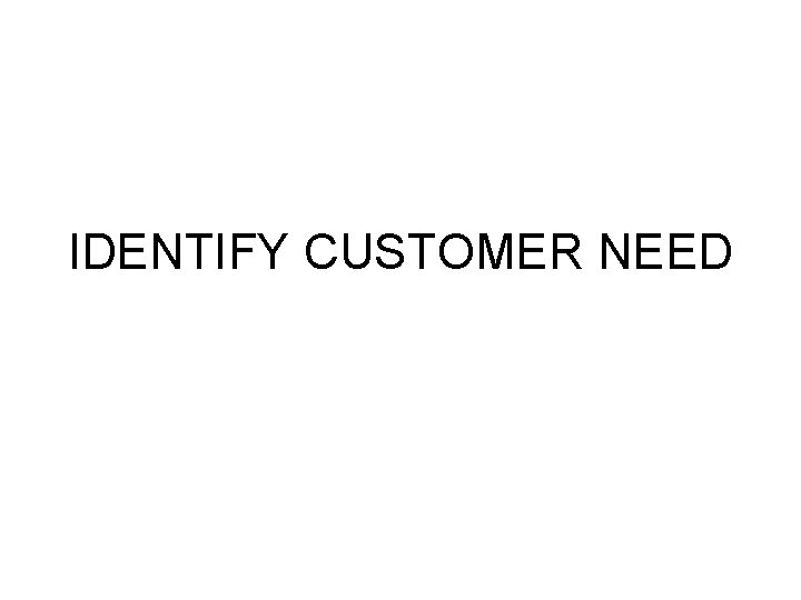 IDENTIFY CUSTOMER NEED 