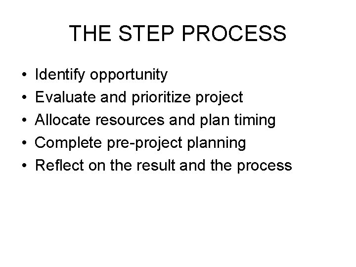 THE STEP PROCESS • • • Identify opportunity Evaluate and prioritize project Allocate resources