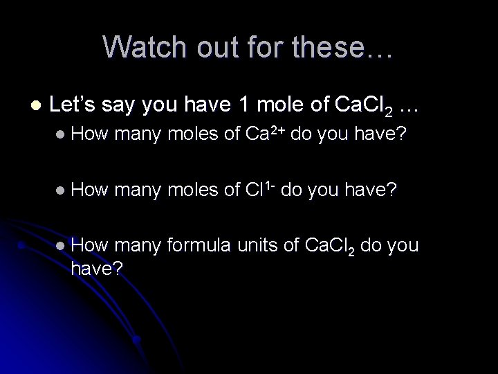 Watch out for these… l Let’s say you have 1 mole of Ca. Cl