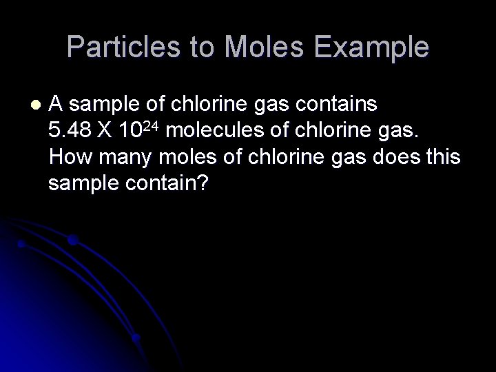 Particles to Moles Example l A sample of chlorine gas contains 5. 48 X