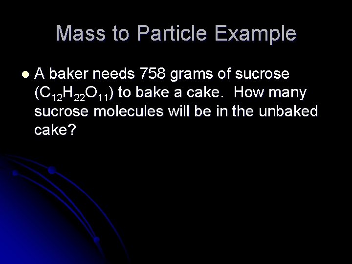 Mass to Particle Example l A baker needs 758 grams of sucrose (C 12