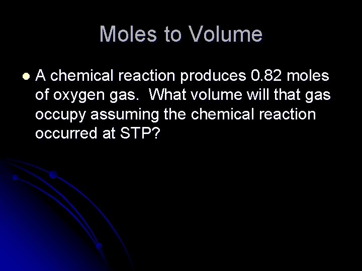 Moles to Volume l A chemical reaction produces 0. 82 moles of oxygen gas.