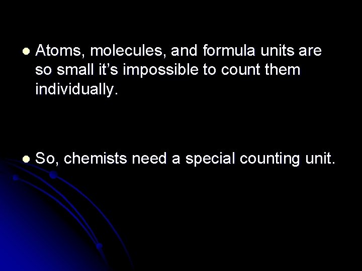 l Atoms, molecules, and formula units are so small it’s impossible to count them