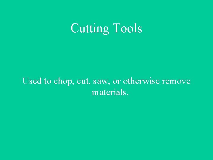Cutting Tools Used to chop, cut, saw, or otherwise remove materials. 