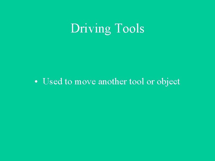 Driving Tools • Used to move another tool or object 