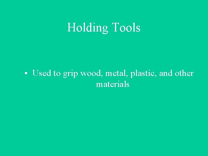Holding Tools • Used to grip wood, metal, plastic, and other materials 