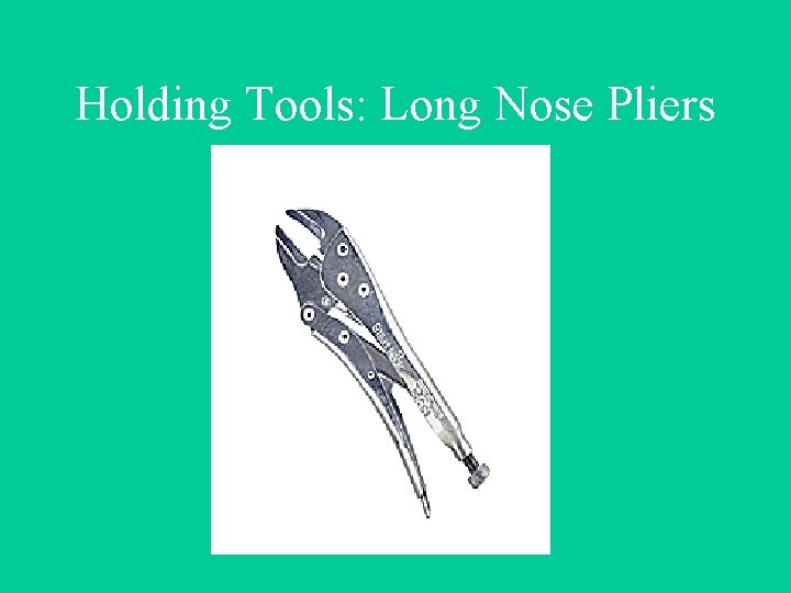 Holding Tools: Long Nose Pliers 