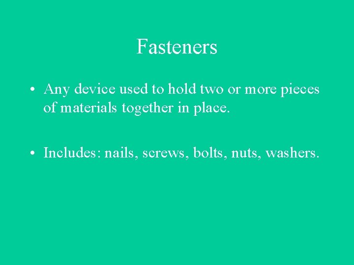 Fasteners • Any device used to hold two or more pieces of materials together