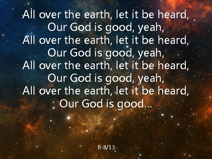 All over the earth, let it be heard, Our God is good, yeah, All
