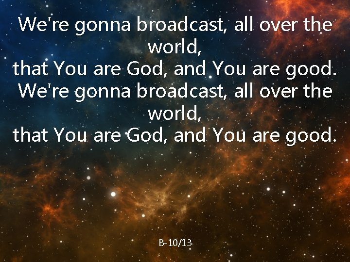 We're gonna broadcast, all over the world, that You are God, and You are