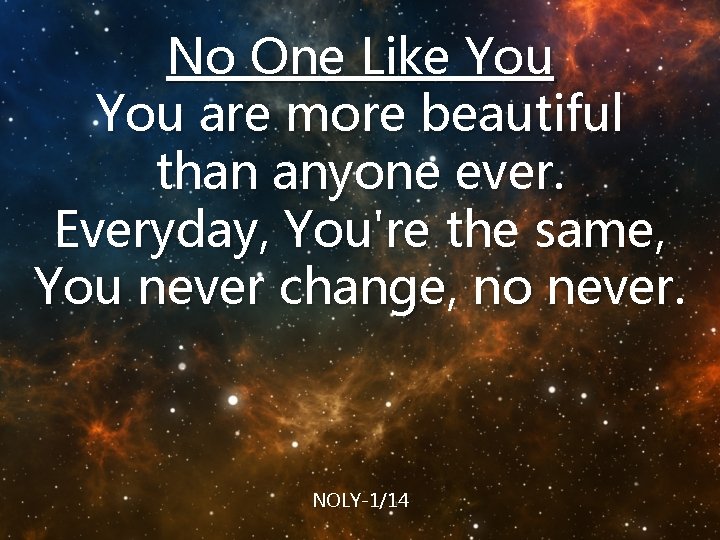 No One Like You are more beautiful than anyone ever. Everyday, You're the same,