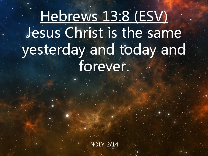 Hebrews 13: 8 (ESV) Jesus Christ is the same yesterday and today and forever.