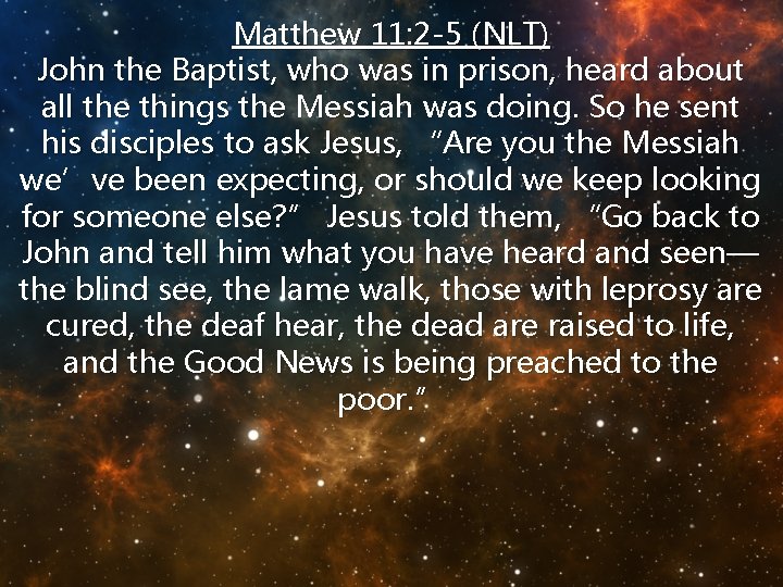 Matthew 11: 2 -5 (NLT) John the Baptist, who was in prison, heard about