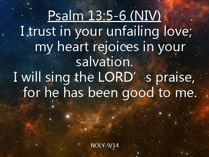 Psalm 13: 5 -6 (NIV) I trust in your unfailing love; my heart rejoices