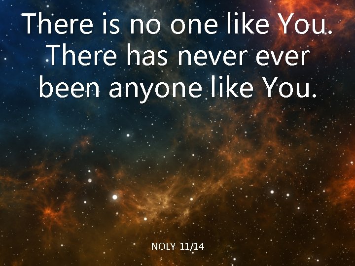 There is no one like You. There has never been anyone like You. NOLY-11/14