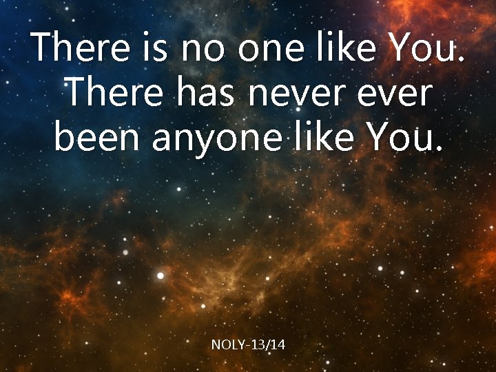 There is no one like You. There has never been anyone like You. NOLY-13/14