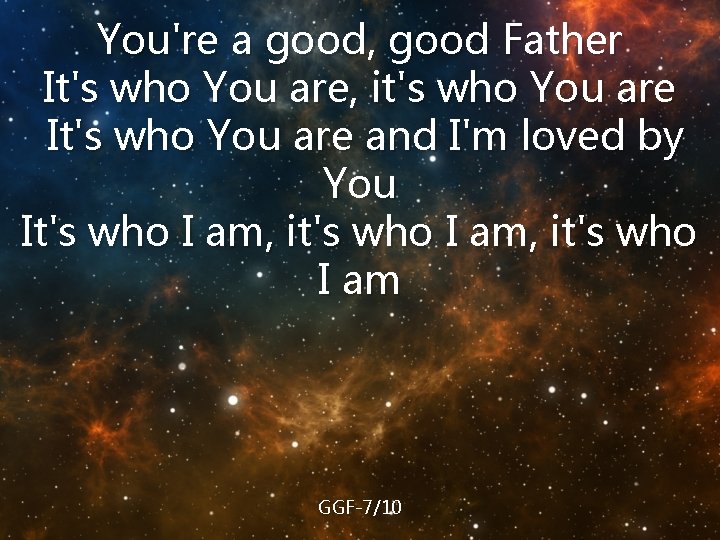 You're a good, good Father It's who You are, it's who You are It's