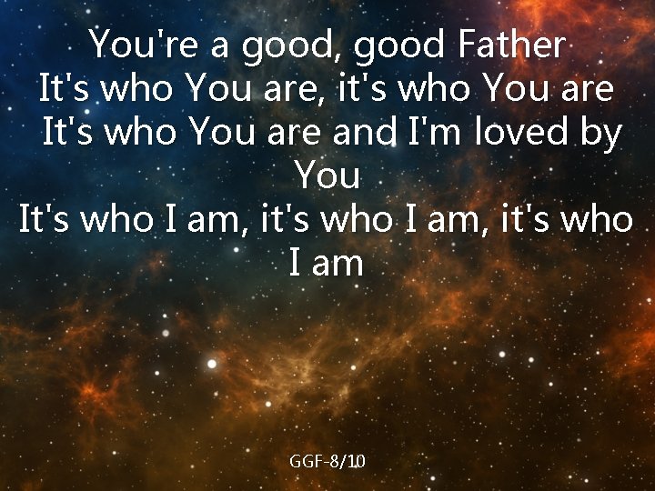 You're a good, good Father It's who You are, it's who You are It's