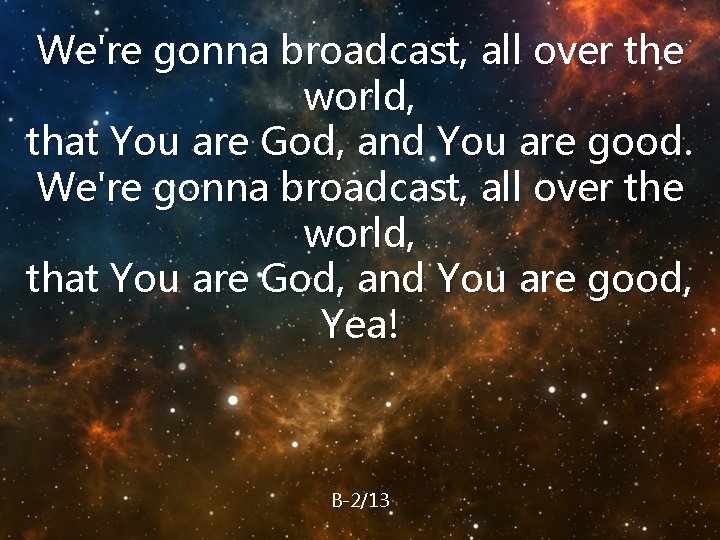 We're gonna broadcast, all over the world, that You are God, and You are