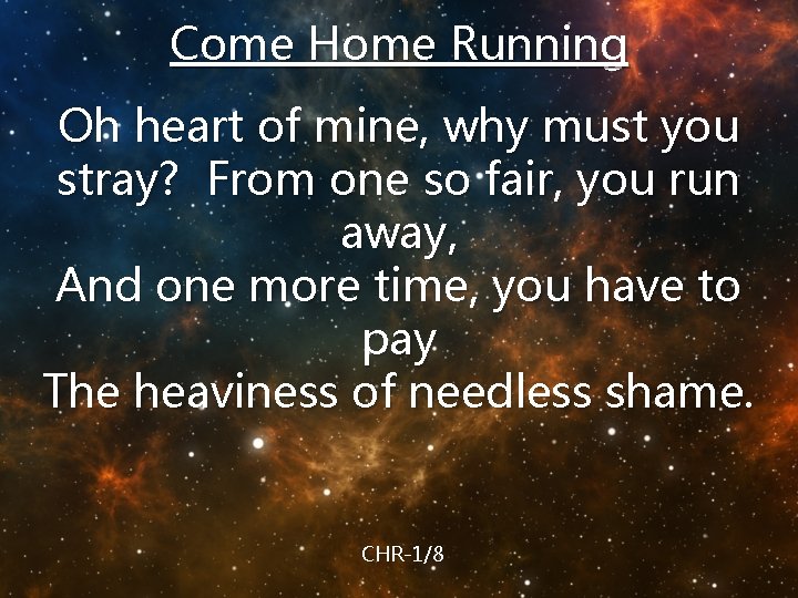 Come Home Running Oh heart of mine, why must you stray? From one so