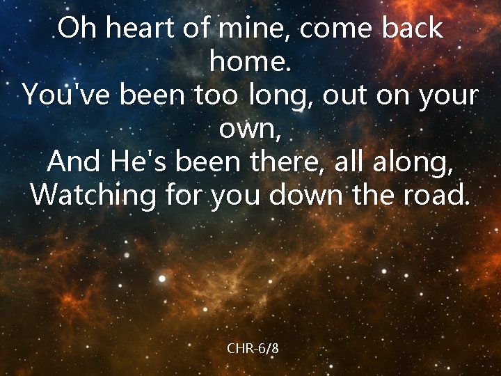 Oh heart of mine, come back home. You've been too long, out on your