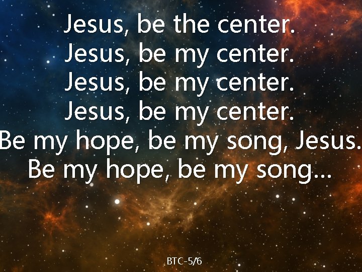 Jesus, be the center. Jesus, be my center. Be my hope, be my song,