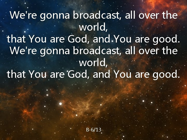 We're gonna broadcast, all over the world, that You are God, and You are