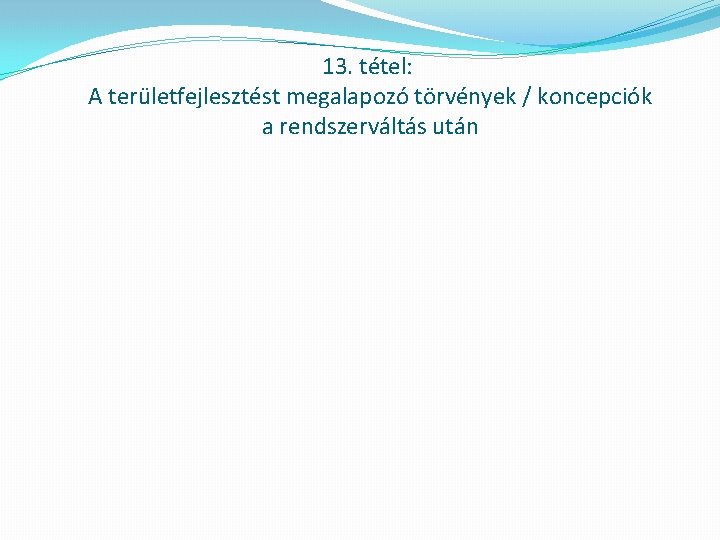 13. tétel: A területfejlesztést megalapozó törvények / koncepciók a rendszerváltás után 