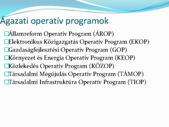Ágazati operatív programok �Államreform Operatív Program (ÁROP) �Elektronikus Közigazgatás Operatív Program (EKOP) �Gazdaságfejlesztési Operatív