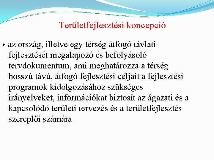 Területfejlesztési koncepció • az ország, illetve egy térség átfogó távlati fejlesztését megalapozó és befolyásoló