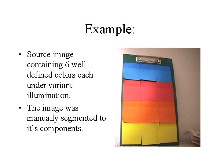 Example: • Source image containing 6 well defined colors each under variant illumination. •