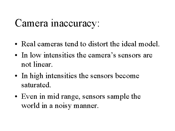 Camera inaccuracy: • Real cameras tend to distort the ideal model. • In low