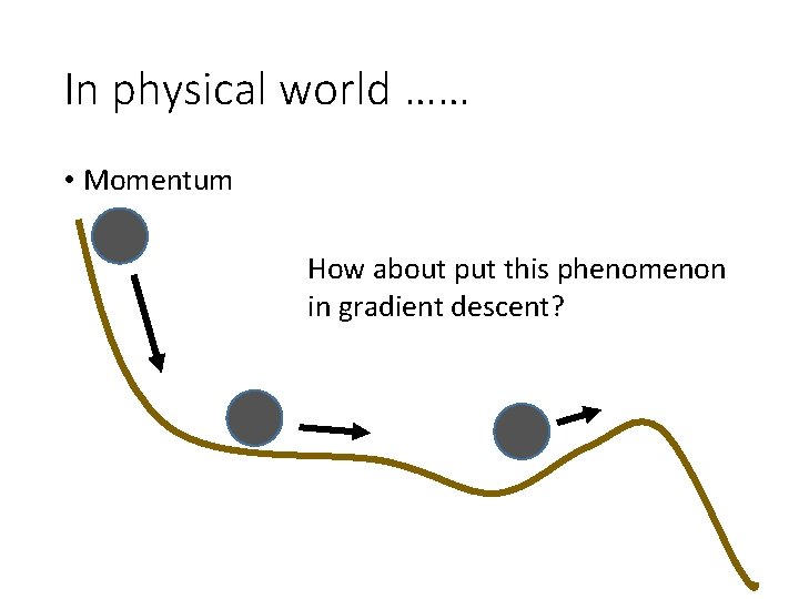 In physical world …… • Momentum How about put this phenomenon in gradient descent?