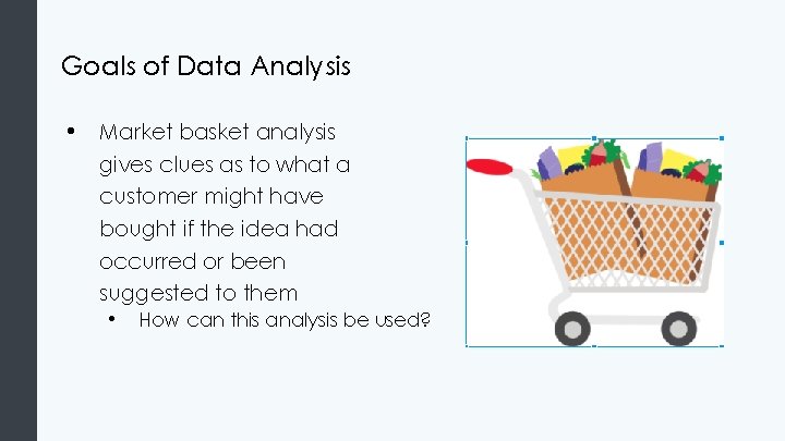 Goals of Data Analysis • Market basket analysis gives clues as to what a