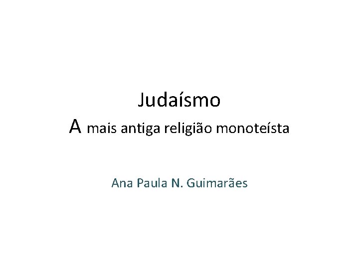 Judaísmo A mais antiga religião monoteísta Ana Paula N. Guimarães 