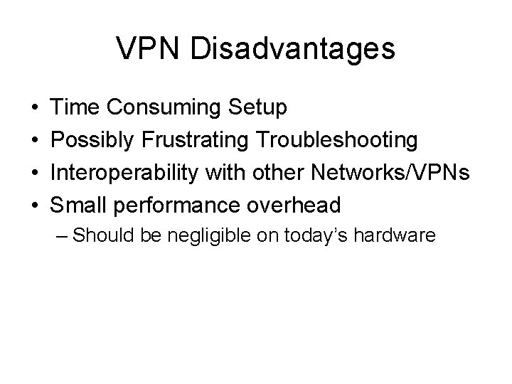 VPN Disadvantages • • Time Consuming Setup Possibly Frustrating Troubleshooting Interoperability with other Networks/VPNs