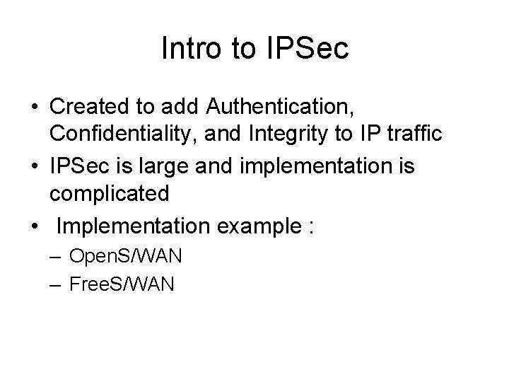 Intro to IPSec • Created to add Authentication, Confidentiality, and Integrity to IP traffic