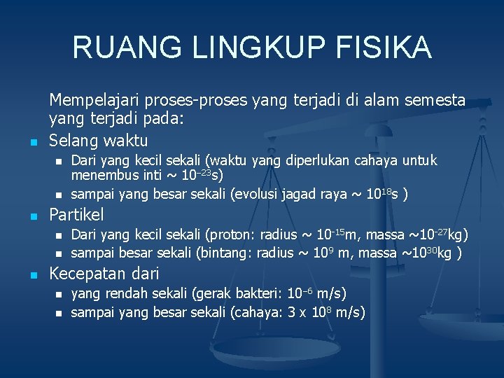 RUANG LINGKUP FISIKA n Mempelajari proses-proses yang terjadi di alam semesta yang terjadi pada: RUANG LINGKUP FISIKA n Mempelajari proses-proses yang terjadi di alam semesta yang terjadi pada: