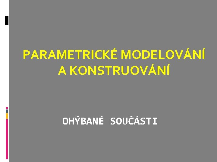 PARAMETRICKÉ MODELOVÁNÍ A KONSTRUOVÁNÍ OHÝBANÉ SOUČÁSTI 