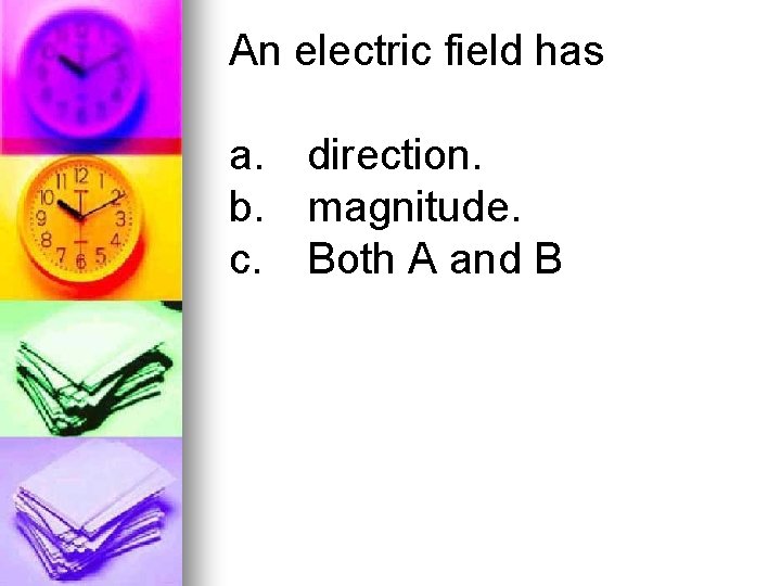 An electric field has a. direction. b. magnitude. c. Both A and B 