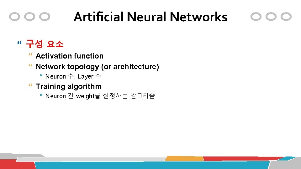 Artificial Neural Networks 구성 요소 Activation function Network topology (or architecture) Neuron 수, Layer